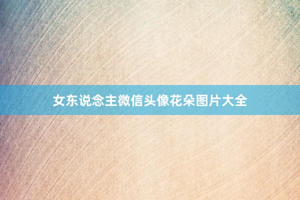 女东说念主微信头像花朵图片大全