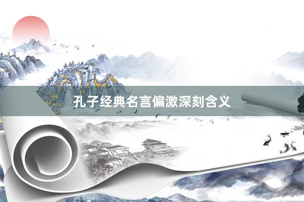 孔子经典名言偏激深刻含义
