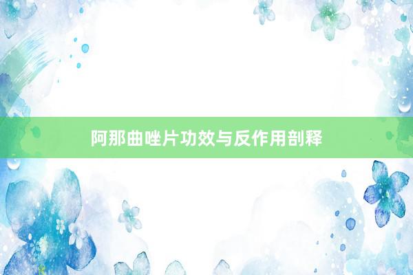 阿那曲唑片功效与反作用剖释