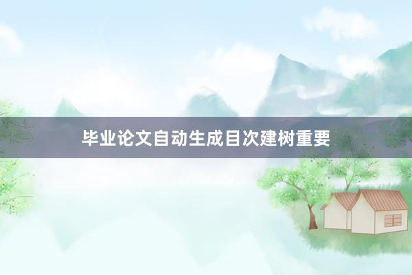 毕业论文自动生成目次建树重要