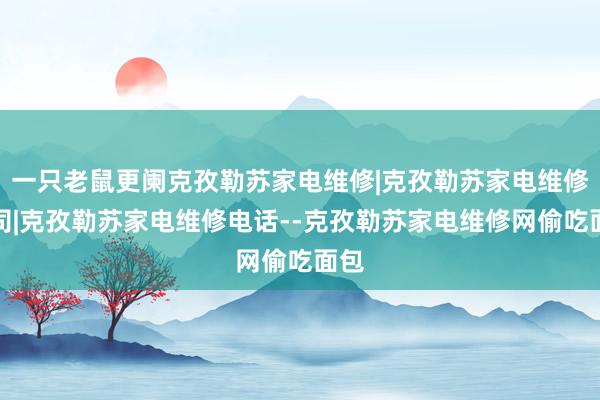 一只老鼠更阑克孜勒苏家电维修|克孜勒苏家电维修公司|克孜勒苏家电维修电话--克孜勒苏家电维修网偷吃面包