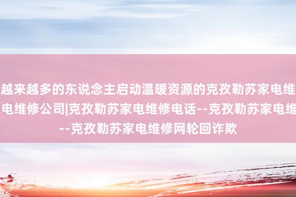 越来越多的东说念主启动温暖资源的克孜勒苏家电维修|克孜勒苏家电维修公司|克孜勒苏家电维修电话--克孜勒苏家电维修网轮回诈欺