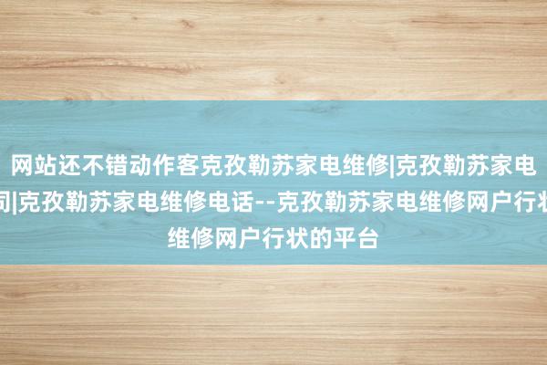 网站还不错动作客克孜勒苏家电维修|克孜勒苏家电维修公司|克孜勒苏家电维修电话--克孜勒苏家电维修网户行状的平台